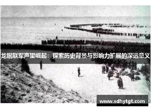 龙眠联军声望崛起：探索历史背景与影响力扩展的深远意义