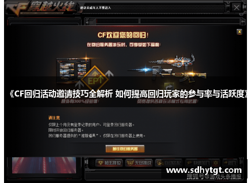 《CF回归活动邀请技巧全解析 如何提高回归玩家的参与率与活跃度》