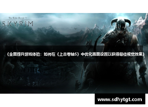 《全面提升游戏体验：如何在《上古卷轴5》中优化画面设置以获得最佳视觉效果》