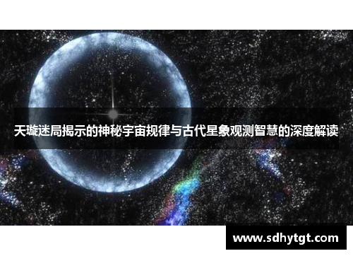 天璇迷局揭示的神秘宇宙规律与古代星象观测智慧的深度解读